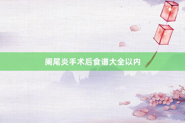 阑尾炎手术后食谱大全以内